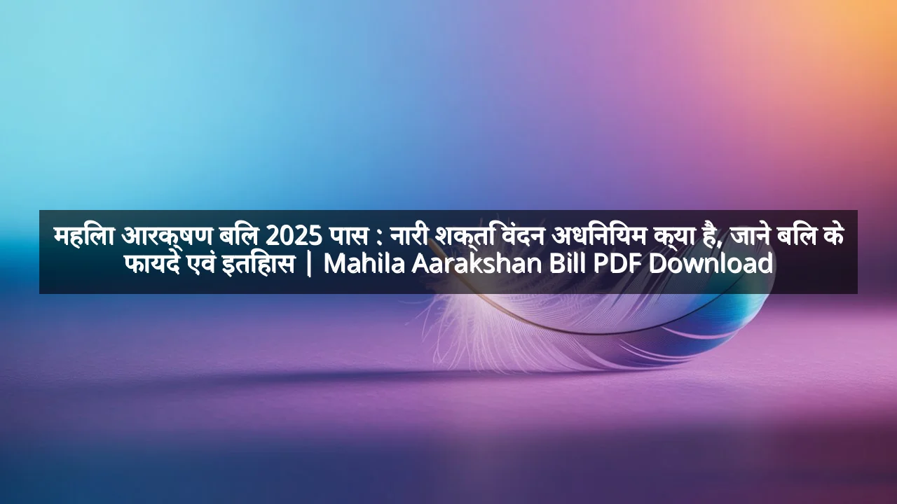 महिला आरक्षण बिल 2025 पास : नारी शक्ति वंदन अधिनियम क्या है, जाने बिल के फायदे एवं इतिहास | Mahila Aarakshan Bill PDF Download