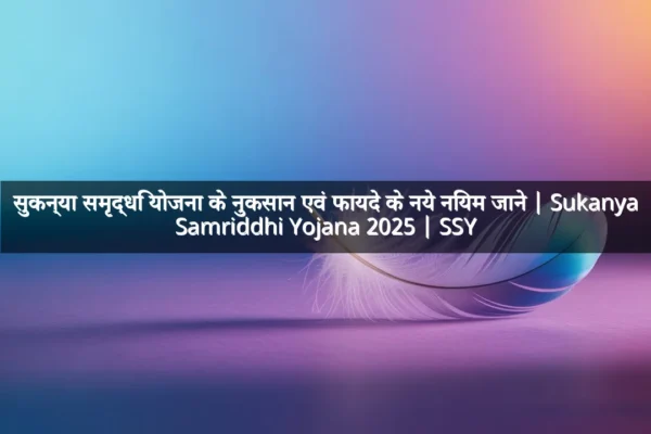 सुकन्या समृद्धि योजना के नुकसान एवं फायदे के नये नियम जाने | Sukanya Samriddhi Yojana 2025 | SSY सुकन्या समृद्धि योजना के नुकसान एवं फायदे के नये नियम जाने | Sukanya Samriddhi Yojana 2025 | SSY