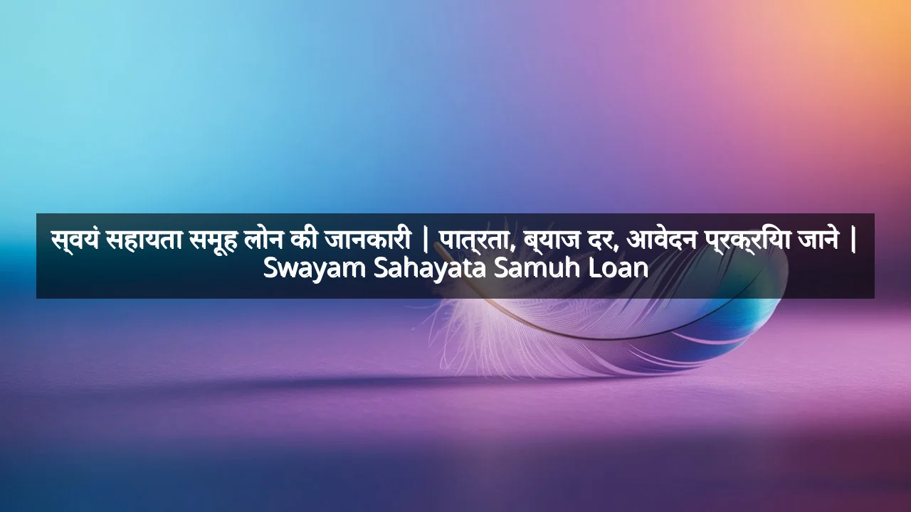 स्वयं सहायता समूह लोन की जानकारी | पात्रता, ब्याज दर, आवेदन प्रक्रिया जाने | Swayam Sahayata Samuh Loan